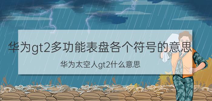 华为gt2多功能表盘各个符号的意思 华为太空人gt2什么意思？